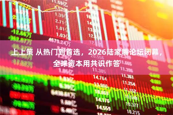 上上策 从热门到首选，2026陆家嘴论坛闭幕，全球资本用共识作答