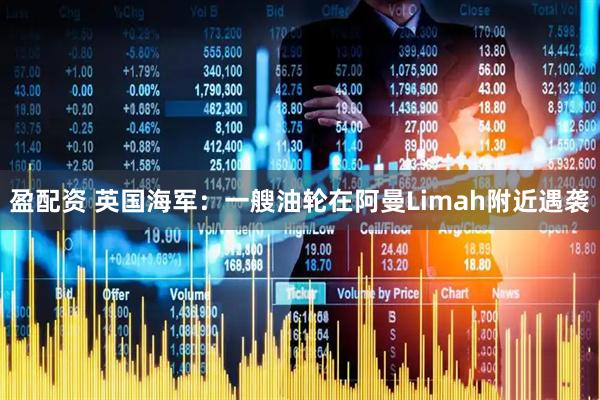 盈配资 英国海军：一艘油轮在阿曼Limah附近遇袭