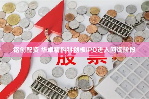 铭创配资 华卓精科科创板IPO进入问询阶段